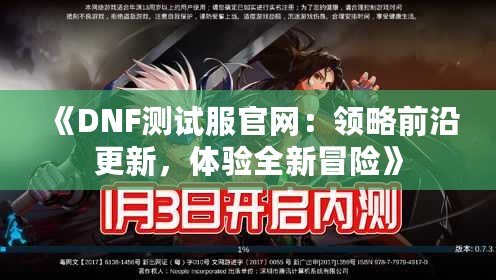 《DNF測試服官網：領略前沿更新，體驗全新冒險》