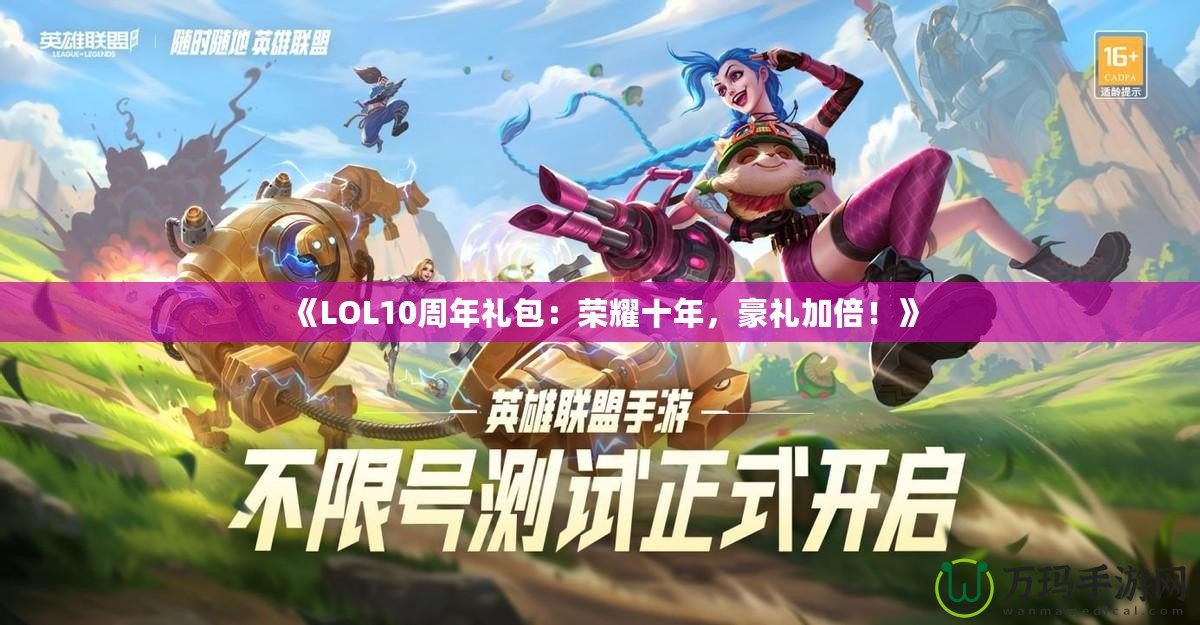 《LOL10周年禮包：榮耀十年，豪禮加倍！》