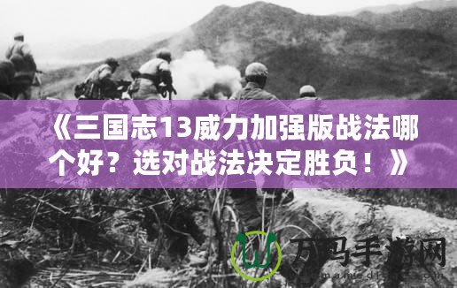 《三國志13威力加強版戰法哪個好？選對戰法決定勝負！》