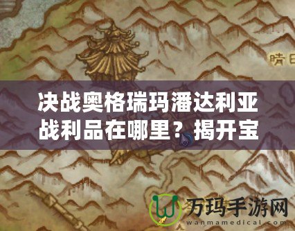 決戰奧格瑞瑪潘達利亞戰利品在哪里？揭開寶藏之謎，助你迅速提升裝備！