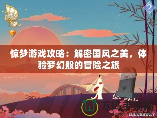 驚夢游戲攻略：解密國風之美，體驗夢幻般的冒險之旅