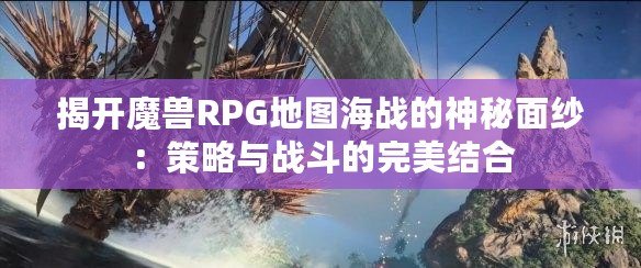 揭開魔獸RPG地圖海戰的神秘面紗：策略與戰斗的完美結合