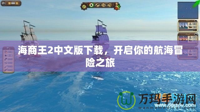 海商王2中文版下載，開啟你的航海冒險之旅