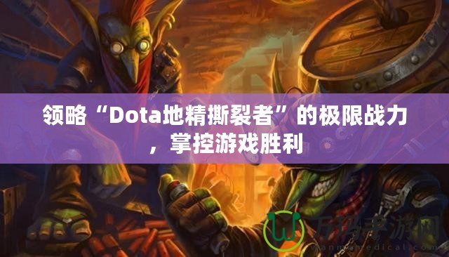 領略“Dota地精撕裂者”的極限戰力，掌控游戲勝利