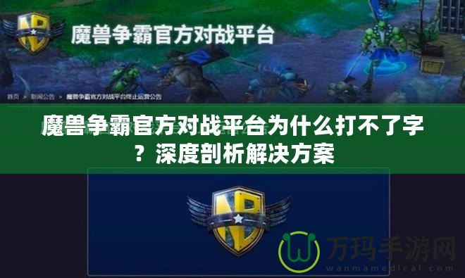 魔獸爭霸官方對戰(zhàn)平臺為什么打不了字？深度剖析解決方案