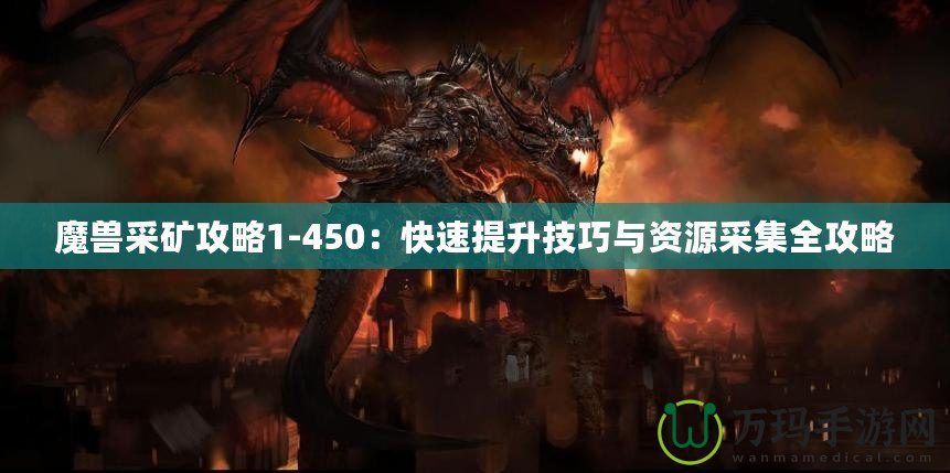 魔獸采礦攻略1-450：快速提升技巧與資源采集全攻略