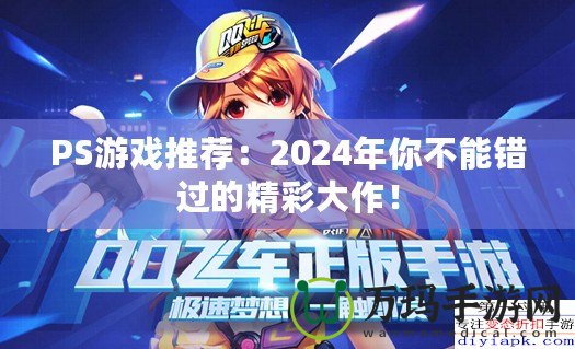 PS游戲推薦：2024年你不能錯過的精彩大作！