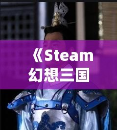 《Steam幻想三國志2：重燃熱血，體驗別樣三國風云》