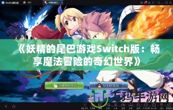 《妖精的尾巴游戲Switch版：暢享魔法冒險(xiǎn)的奇幻世界》