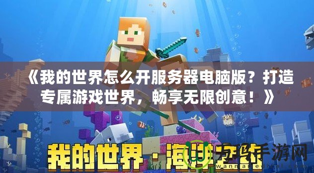 《我的世界怎么開服務器電腦版？打造專屬游戲世界，暢享無限創意！》