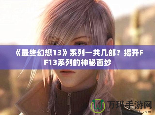 《最終幻想13》系列一共幾部？揭開FF13系列的神秘面紗