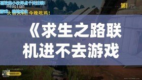 《求生之路聯機進不去游戲？解決方案大公開，重回戰斗！》