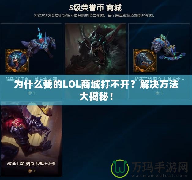 為什么我的LOL商城打不開？解決方法大揭秘！