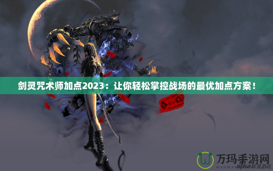 劍靈咒術師加點2023：讓你輕松掌控戰場的最優加點方案！