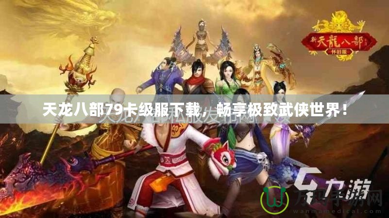 天龍八部79卡級服下載，暢享極致武俠世界！