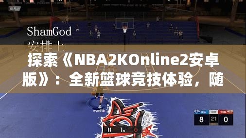 探索《NBA2KOnline2安卓版》：全新籃球競(jìng)技體驗(yàn)，隨時(shí)隨地享受精彩對(duì)決！