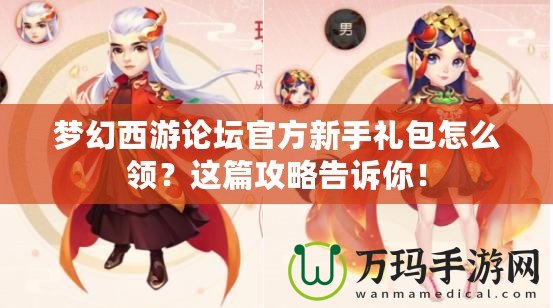 夢幻西游論壇官方新手禮包怎么領？這篇攻略告訴你！