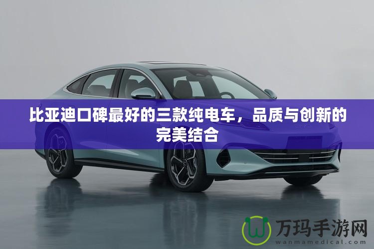 比亞迪口碑最好的三款純電車，品質與創新的完美結合