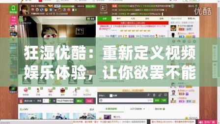 狂濕優酷：重新定義視頻娛樂體驗，讓你欲罷不能！