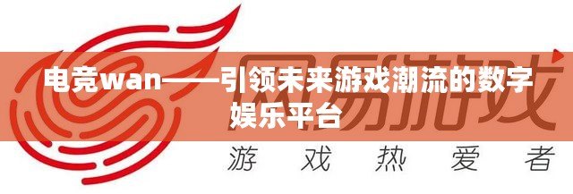 電競wan——引領(lǐng)未來游戲潮流的數(shù)字娛樂平臺