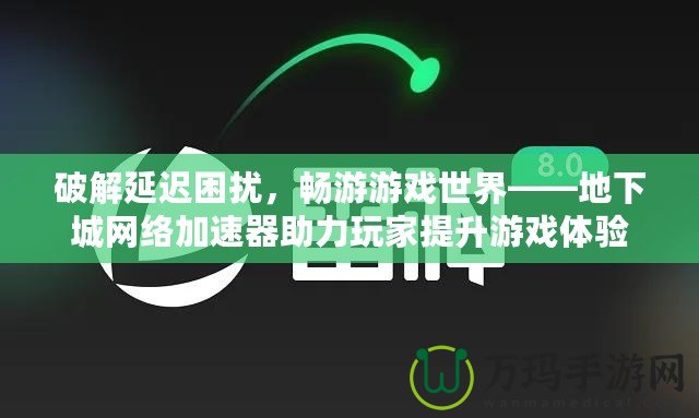 破解延遲困擾，暢游游戲世界——地下城網絡加速器助力玩家提升游戲體驗