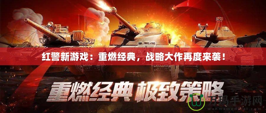 紅警新游戲：重燃經典，戰略大作再度來襲！