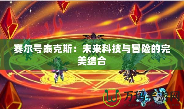 賽爾號泰克斯：未來科技與冒險(xiǎn)的完美結(jié)合