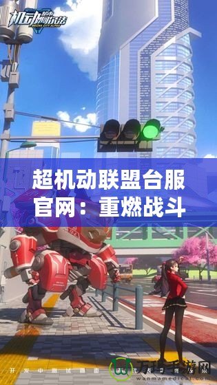 超機動聯盟臺服官網：重燃戰斗激情，探索無限可能