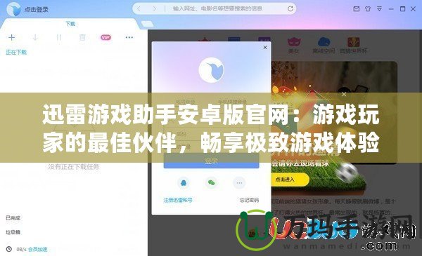 迅雷游戲助手安卓版官網(wǎng)：游戲玩家的最佳伙伴，暢享極致游戲體驗