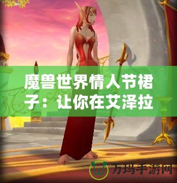 魔獸世界情人節裙子：讓你在艾澤拉斯中綻放浪漫魅力