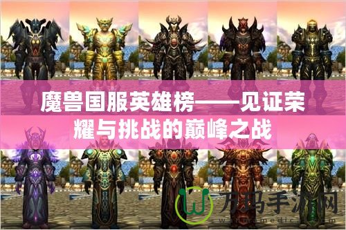 魔獸國服英雄榜——見證榮耀與挑戰的巔峰之戰