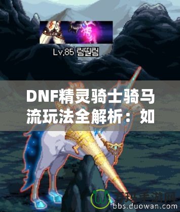 DNF精靈騎士騎馬流玩法全解析：如何在競技場中制霸，成為騎乘之王