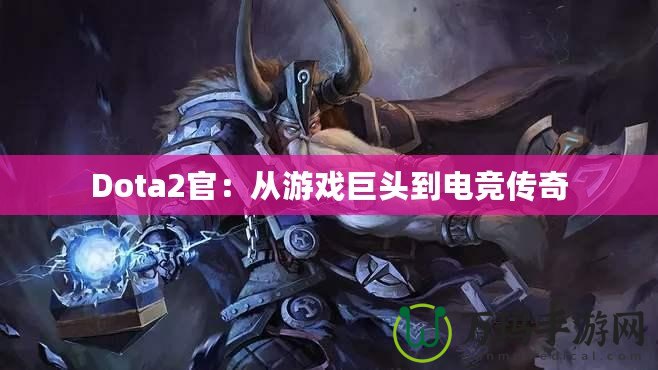 Dota2官：從游戲巨頭到電競傳奇