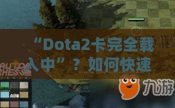 “Dota2卡完全載入中”？如何快速解決并提升你的游戲體驗