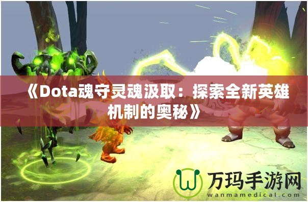 《Dota魂守靈魂汲取：探索全新英雄機(jī)制的奧秘》