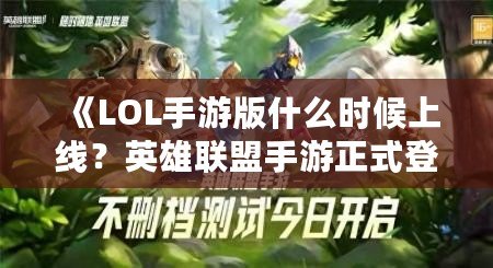 《LOL手游版什么時候上線？英雄聯盟手游正式登場的震撼時刻！》