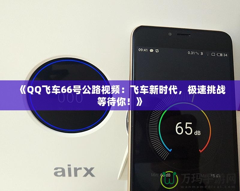 《QQ飛車66號公路視頻：飛車新時代，極速挑戰等待你！》