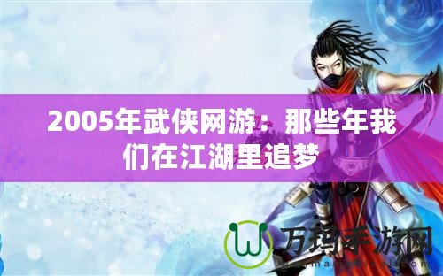 2005年武俠網(wǎng)游：那些年我們在江湖里追夢