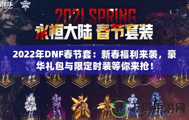 2022年DNF春節套：新春福利來襲，豪華禮包與限定時裝等你來搶！