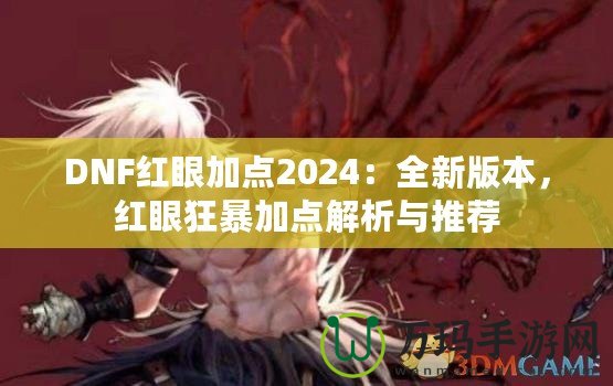 DNF紅眼加點2024：全新版本，紅眼狂暴加點解析與推薦