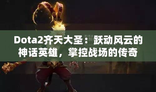 Dota2齊天大圣：躍動風云的神話英雄，掌控戰場的傳奇力量