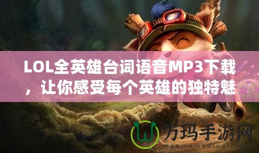 LOL全英雄臺詞語音MP3下載，讓你感受每個英雄的獨特魅力