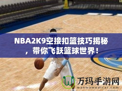 NBA2K9空接扣籃技巧揭秘，帶你飛躍籃球世界！