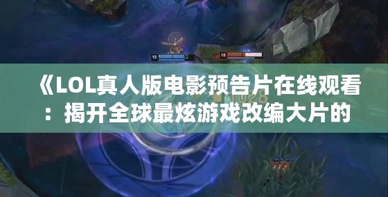 《LOL真人版電影預告片在線觀看：揭開全球最炫游戲改編大片的神秘面紗》