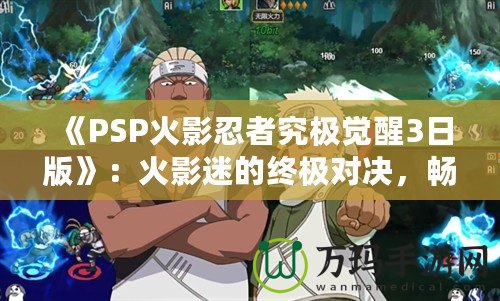 《PSP火影忍者究極覺醒3日版》：火影迷的終極對(duì)決，暢享忍者世界的極致體驗(yàn)！