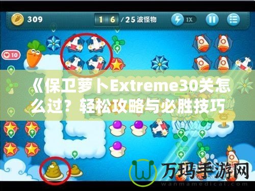 《保衛蘿卜Extreme30關怎么過？輕松攻略與必勝技巧全解析！》