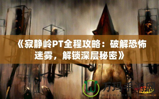 《寂靜嶺PT全程攻略：破解恐怖迷霧，解鎖深層秘密》