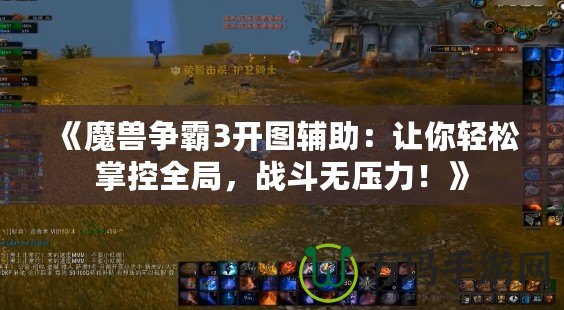 《魔獸爭霸3開圖輔助：讓你輕松掌控全局，戰斗無壓力！》