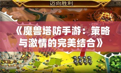 《魔獸塔防手游：策略與激情的完美結合》