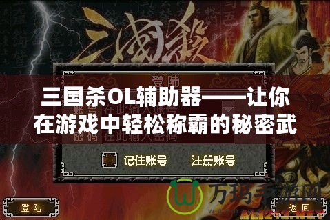 三國(guó)殺OL輔助器——讓你在游戲中輕松稱霸的秘密武器